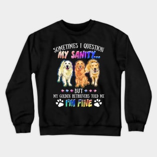 Sometimes I Question My Sanity But My Golden retrievers Told Me I_m Fine Crewneck Sweatshirt